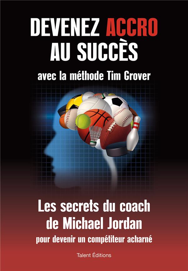 DEVENEZ ACCRO AU SUCCES AVEC LA METHODE TIM GROVER - LES SECRETS DU COACH DE MICHAEL JORDAN