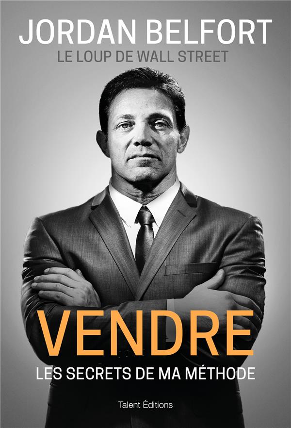 JORDAN BELFORT, LE LOUP DE WALL STREET : VENDRE - LES SECRETS DE MA METHODE