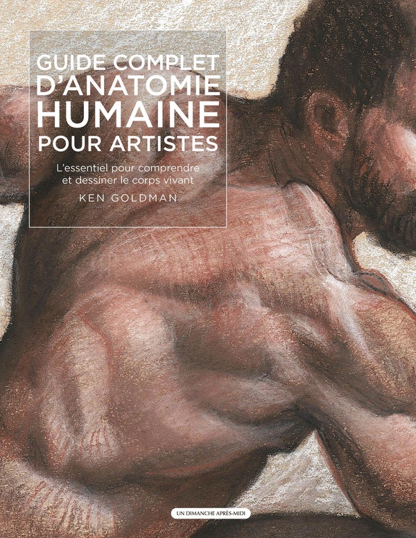 GUIDE COMPLET D'ANATOMIE HUMAINE POUR ARTISTES - L'ESSENTIEL POUR COMPRENDRE ET DESSINER LE CORPS VI