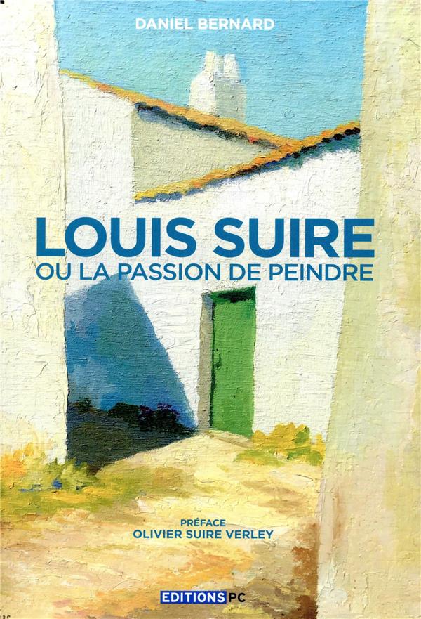 LOUIS SUIRE OU LA PASSION DE PEINDRE - PREFACE OLIVIER SUIRE VERLEY