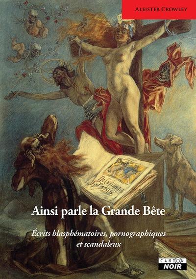 AINSI PARLE LA GRANDE BETE - ECRITS BLASPHEMATOIRES, PORNOGRAPHIQUES ET SCANDALEUX