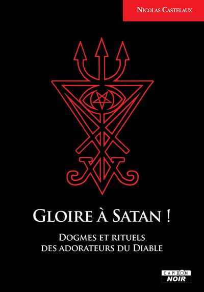 GLOIRE A SATAN ! - DOGME ET RITUELS DES ADORATEURS DU DIABLE