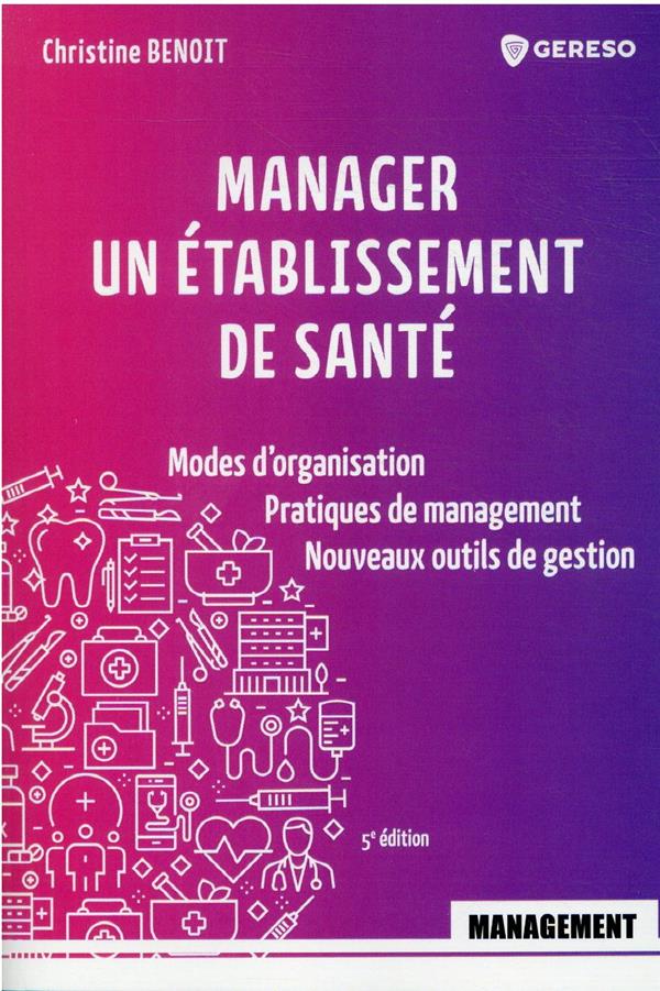 MANAGER UN ETABLISSEMENT DE SANTE - MODES D'ORGANISATION - PRATIQUES DE MANAGEMENT - NOUVEAUX OUTILS