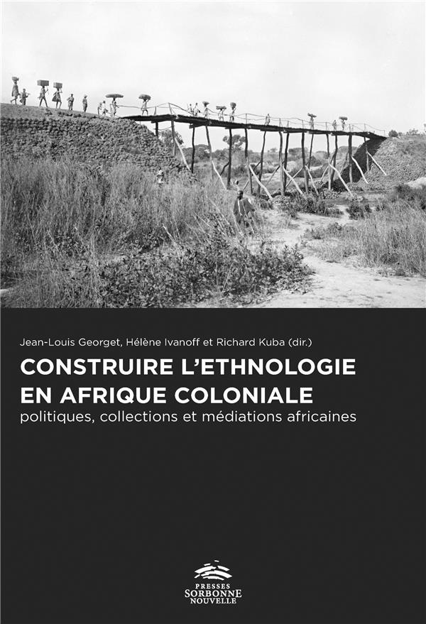 CONSTRUIRE L'ETHNOLOGIE EN AFRIQUE COLONIALE. POLITIQUES, COLLECTIONS