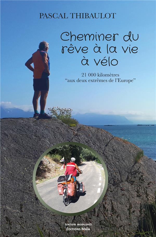 CHEMINER DU REVE A LA VIE A VELO - 21 000 KILOMETRES AUX DEUX EXTREMES DE L'EUROPE