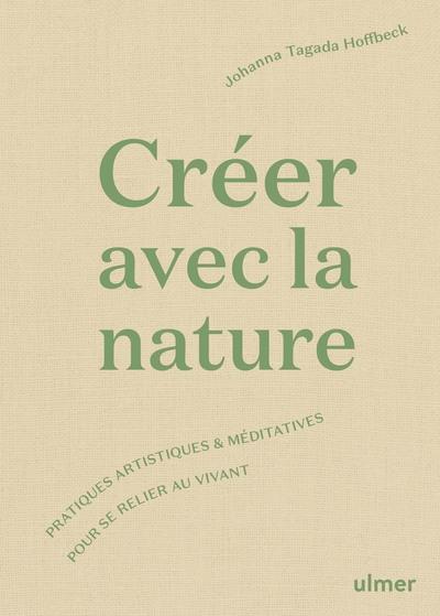 CREER AVEC LA NATURE - PRATIQUES ARTISTIQUES ET MEDITATIVES POUR SE RELIER AU VIVANT
