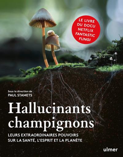 HALLUCINANTS CHAMPIGNONS - LEURS EXTRAORDINAIRES POUVOIRS SUR LA SANTE, L'ESPRIT ET LA PLANETE