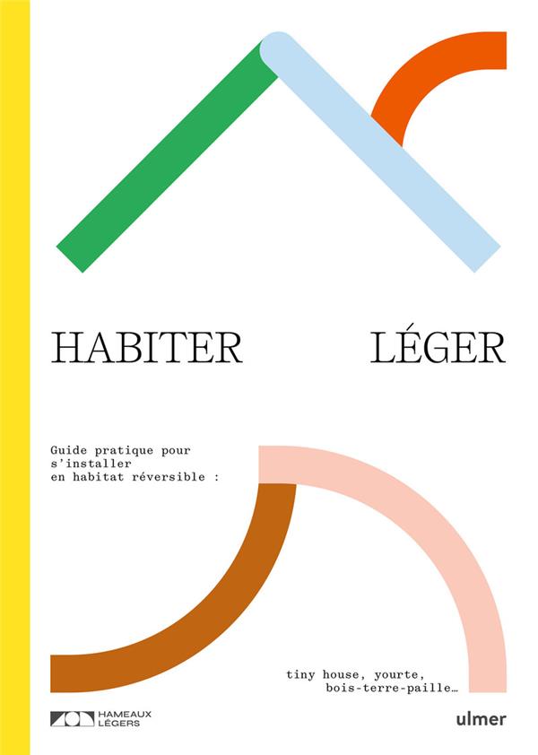 couverture du livre HABITER LEGER. GUIDE PRATIQUE POUR S'INSTALLER EN HABITAT REVERSIBLE : TINY-HOUSE, YOURTE, BOIS-TERR