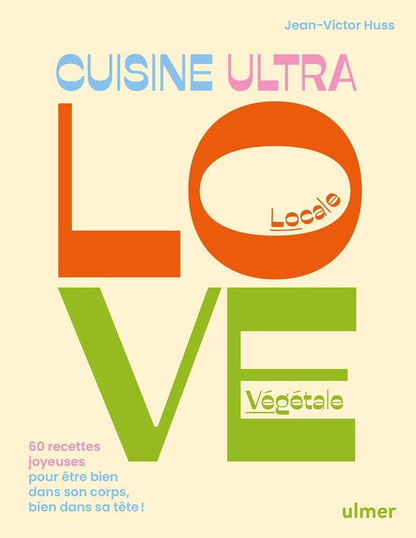 CUISINE ULTRA LOVE - 60 RECETTES JOYEUSES POUR ETRE BIEN DANS SON CORPS, BIEN DANS SA TETE !