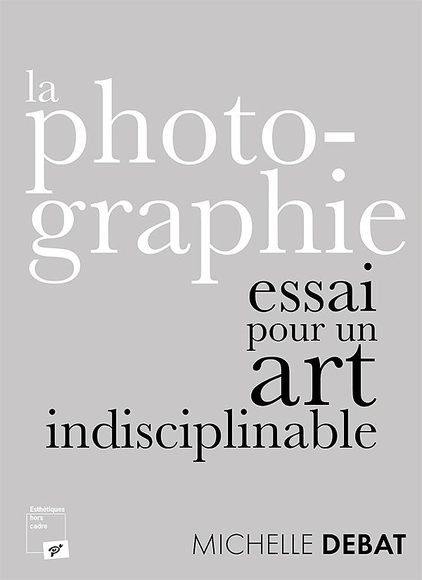 LA PHOTOGRAPHIE : ESSAI POUR UN ART INDISCIPLINABLE
