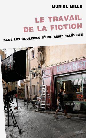 LE TRAVAIL DE LA FICTION : DANS LES COULISSES D'UNE SERIE TELEVISEE