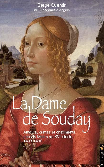 LA DAME DE SOUDAY - AMOURS, CRIMES ET CHATIMENTS DANS LE MAINE DU XVE SIECLE, 1483-1486