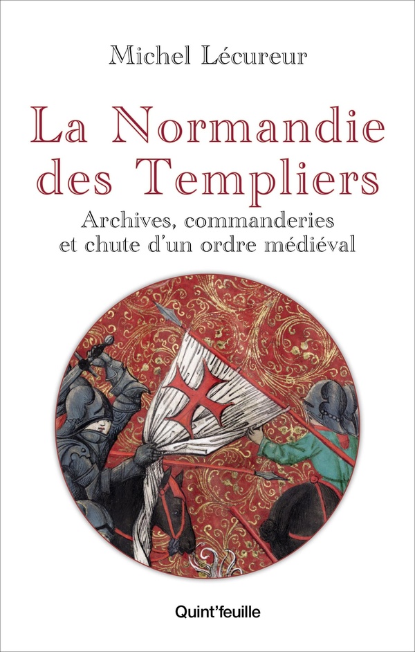 LA NORMANDIE DES TEMPLIERS : ARCHIVES, COMMANDERIES ET CHUTE D'UN ORDRE MEDIEVAL