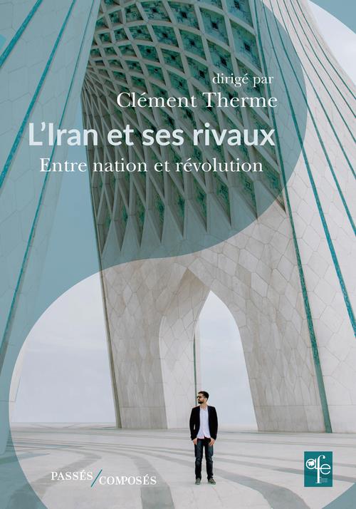 L'IRAN ET SES RIVAUX - ENTRE NATION ET REVOLUTION