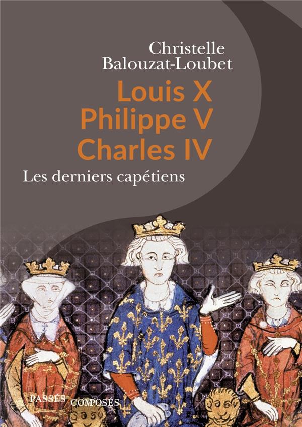 LOUIS X PHILIPPE V CHARLES IV - LES DERNIERS CAPETIENS