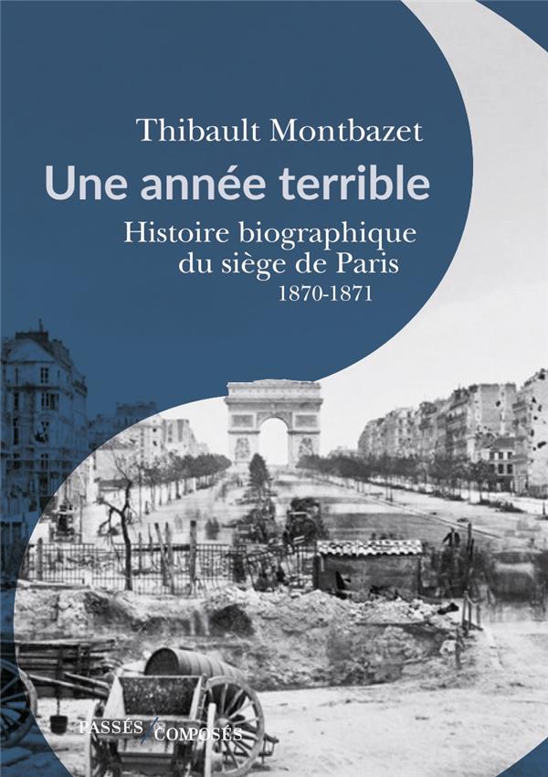 UNE ANNEE TERRIBLE - HISTOIRE BIOGRAPHIQUE DU SIEGE DE PARIS 1870-1871