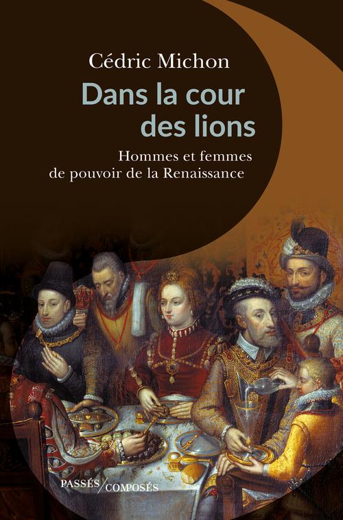 DANS LA COUR DES LIONS - HOMMES ET FEMMES DE POUVOIR DE LA RENAISSANCE