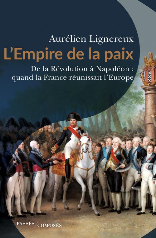 L'EMPIRE DE LA PAIX - DE LA REVOLUTION A NAPOLEON : QUAND LA FRANCE REUNISSAIT L'EUROPE.
