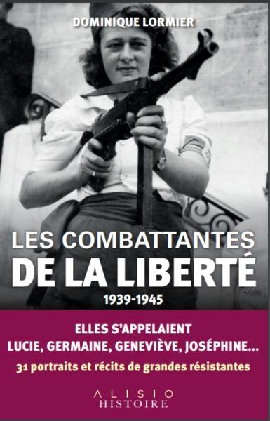 LES COMBATTANTES DE LA LIBERTE (1939-1945) - ELLES S'APPELAIENT LUCIE, GERMAINE, GENEVIEVE, JOSEPHIN