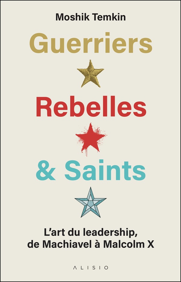 GUERRIERS, REBELLES ET SAINTS - L'ART DU LEADERSHIP, DE MACHIAVEL A MALCOLM X