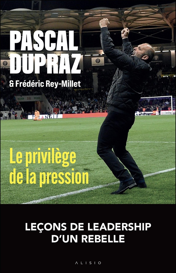 LE PRIVILEGE DE LA PRESSION - 11 LECONS POUR MENER, EMBARQUER ET BOUSCULER SON EQUIPE