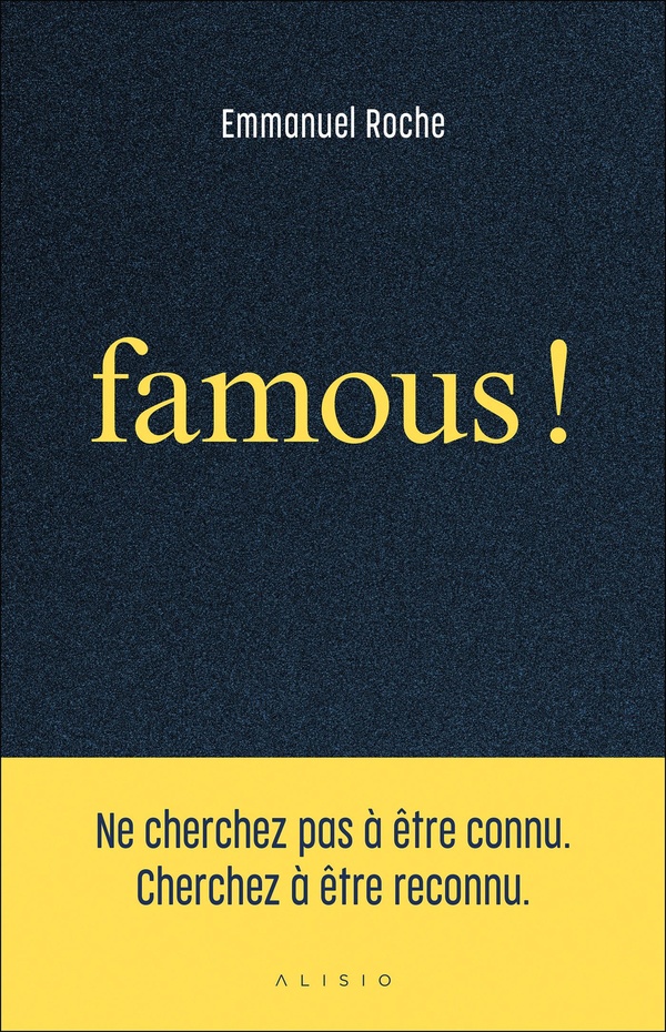 FAMOUS ! - NE CHERCHEZ PAS A ETRE CONNU. CHERCHEZ A ETRE RECONNU.