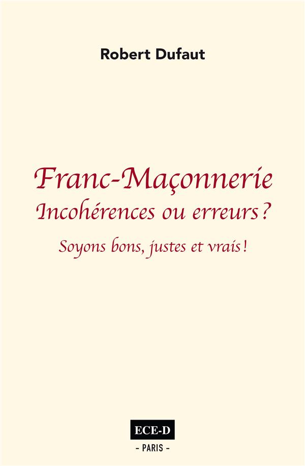 FRANC-MACONNERIE: INCOHERENCES OU ERREURS? - SOYONS BONS JUSTE ET VRAIS.