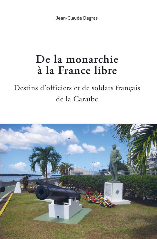 DE LA MONARCHIE A LA FRANCE LIBRE - DESTINS D'OFFICIERS ET SOLDATS FRANCAIS DE LA CARAIBE