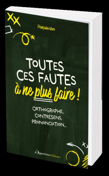 TOUTES CES FAUTES A NE PLUS FAIRE ! - ORTHOGRAPHE, CONTRESENS, PRONONCIATION...