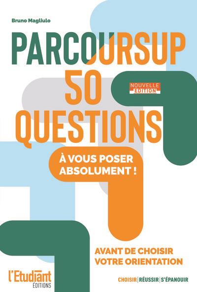 PARCOURSUP 50 QUESTIONS - NOUVELLE EDITION - A VOUS POSER ABSOLUMENT ! AVANT DE CHOISIR VOTRE ORIENT