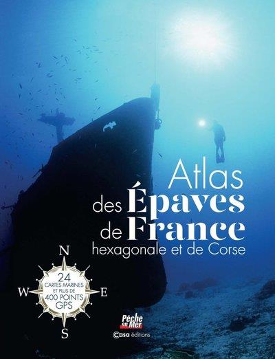 ATLAS DES EPAVES DE LA FRANCE HEXAGONALE ET LA CORSE - 24 CARTES MARINES ET PLUS DE 400 POINTS GPS