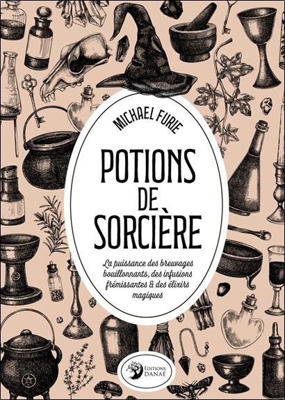 POTIONS DE SORCIERE - LA PUISSANCE DES BREUVAGES BOUILLONNANTS, DES INFUSIONS FREMISSANTES & DES ELI
