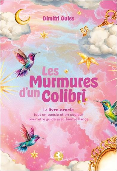 LES MURMURES D'UN COLIBRI - LE LIVRE-ORACLE TOUT EN POESIE ET EN COULEUR POUR ETRE GUIDE AVEC BIENVE