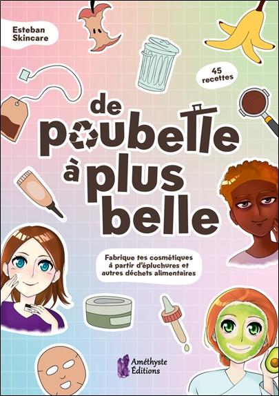 DE POUBELLE A PLUS BELLE - FABRIQUE TES COSMETIQUES A PARTIR D'EPLUCHURES ET AUTRES DECHETS ALIMENTA