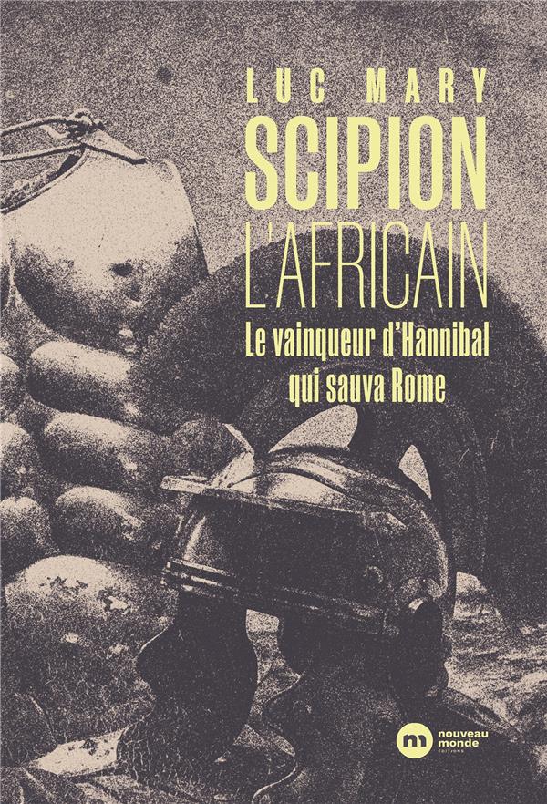 SCIPION L'AFRICAIN - LE VAINQUEUR D'HANNIBAL QUI SAUVA ROME