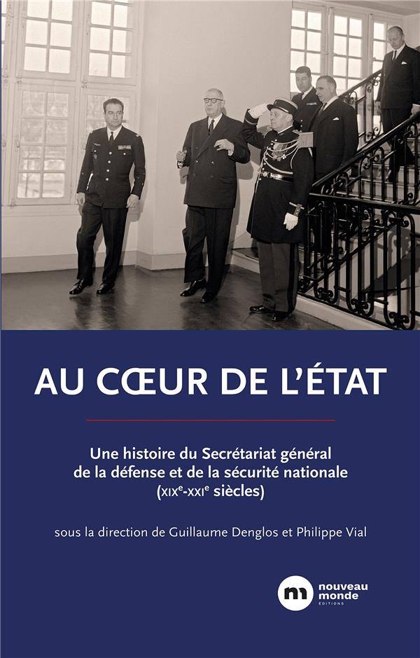 AU COEUR DE L'ETAT - UNE HISTOIRE DU SECRETARIAT GENERAL DE LA DEFENSE ET DE LA SECURITE NATIONALE (