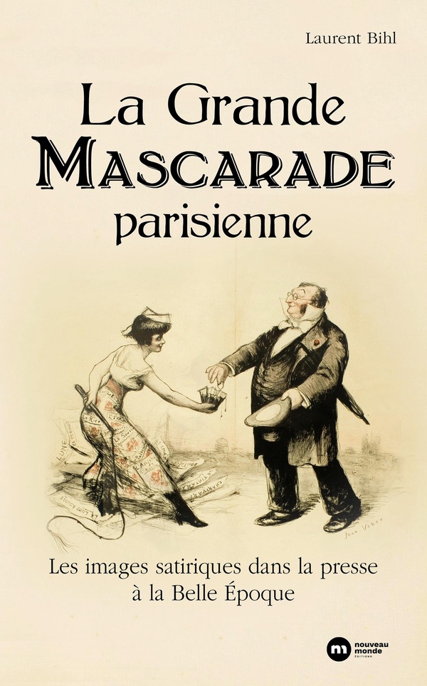 LA GRANDE MASCARADE PARISIENNE - LES IMAGES SATIRIQUES DANS LA PRESSE A LA BELLE EPOQUE