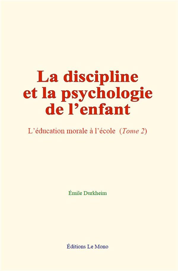 LA DISCIPLINE ET LA PSYCHOLOGIE DE L ENFANT - L EDUCATION MORALE A L ECOLE (TOME 2)