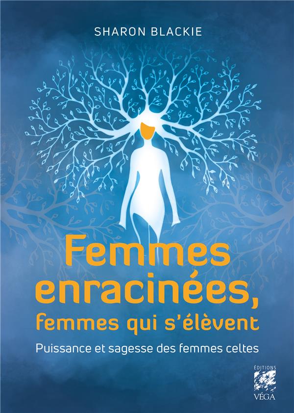 FEMMES ENRACINEES, FEMMES QUI S'ELEVENT - PUISSANCE ET SAGESSE DES FEMMES CELTES