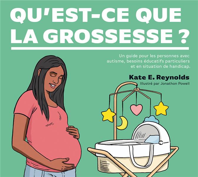 WHAT IS... - T02 - QU'EST-CE QUE LA GROSSESSE ? - UN GUIDE POUR LES PERSONNES AVEC AUTISME, BESOINS