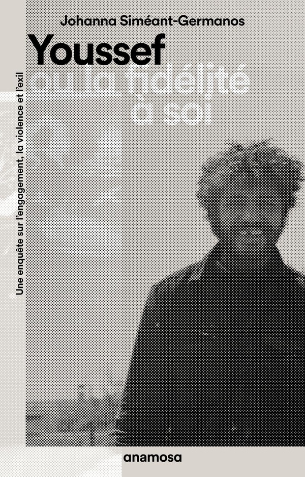 YOUSSEF OU LA FIDELITE A SOI - UNE ENQUETE SUR L'ENGAGEMENT, LA VIOLENCE ET L'EXIL