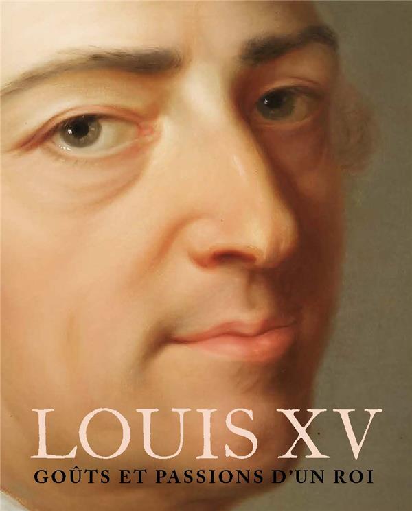 LOUIS XV - LES PASSIONS D'UN ROI