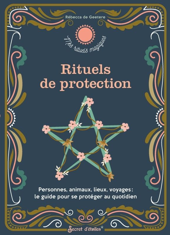 RITUELS DE PROTECTION - PERSONNES, ANIMAUX, LIEUX, VOYAGES : LE GUIDE POUR SE PROTEGER AU QUOTIDIEN