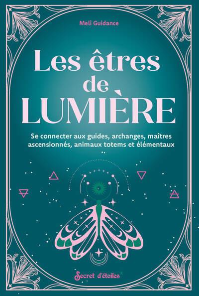 LES ETRES DE LUMIERE - SE CONNECTER AUX GUIDES, ARCHANGES, MAITRES ASCENSIONNES, ANIMAUX TOTEMS ET E