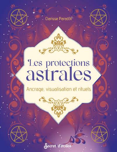 LES PROTECTIONS ASTRALES - ANCRAGE, VISUALISATION ET RITUELS