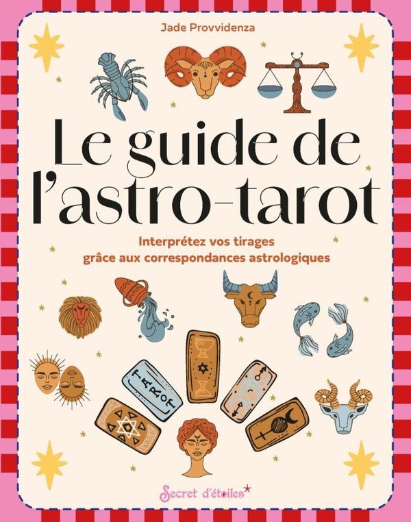 LE GUIDE DE L'ASTRO-TAROT - INTERPRETEZ VOS TIRAGES GRACE AUX CORRESPONDANCES ASTROLOGIQUES