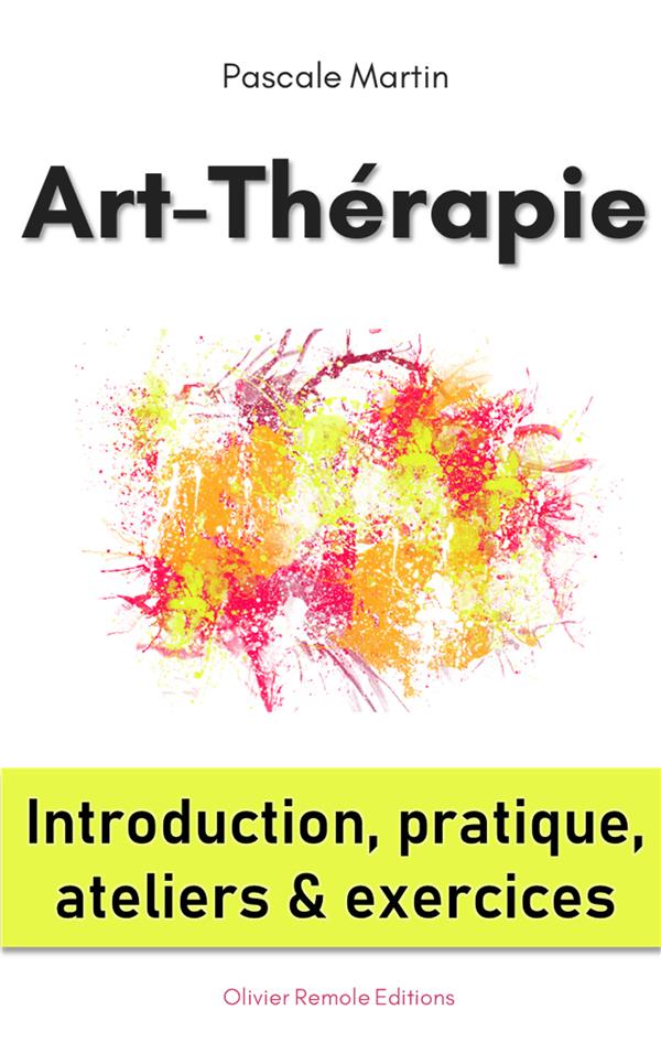 ART-THERAPIE : INTRODUCTION, PRATIQUE, ATELIERS ET EXERCICES