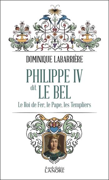 PHILIPPE IV DIT LE BEL - LE ROI DE FER, LE PAPE, LES TEMPLIERS