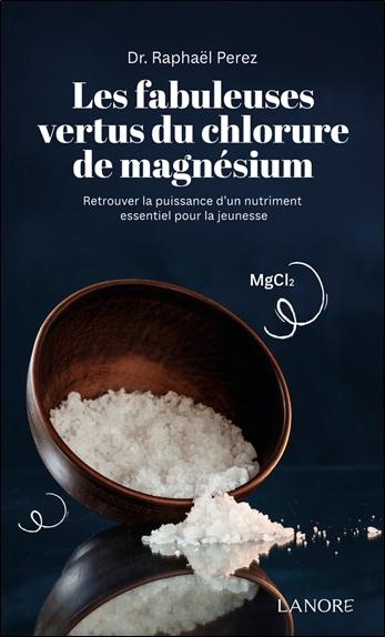 LES FABULEUSES VERTUS DU CHLORURE DE MAGNESIUM - RETROUVER LA PUISSANCE D'UN NUTRIMENT ESSENTIEL POU