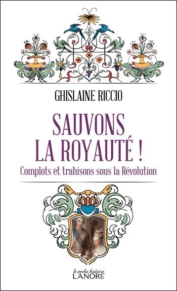SAUVONS LA ROYAUTE ! COMPLOTS ET TRAHISONS SOUS LA REVOLUTION
